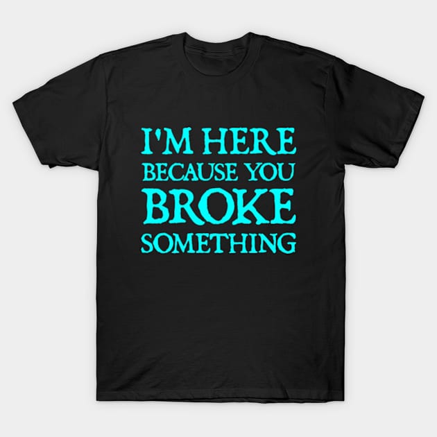 I'm Here Because You Broke Something T-Shirt by  hal mafhoum?